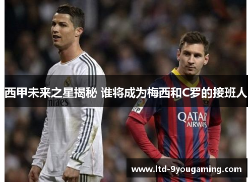 西甲未来之星揭秘 谁将成为梅西和C罗的接班人