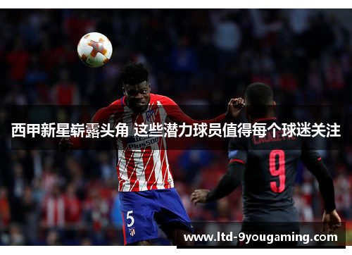 西甲新星崭露头角 这些潜力球员值得每个球迷关注