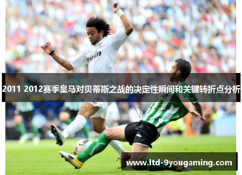 2011 2012赛季皇马对贝蒂斯之战的决定性瞬间和关键转折点分析