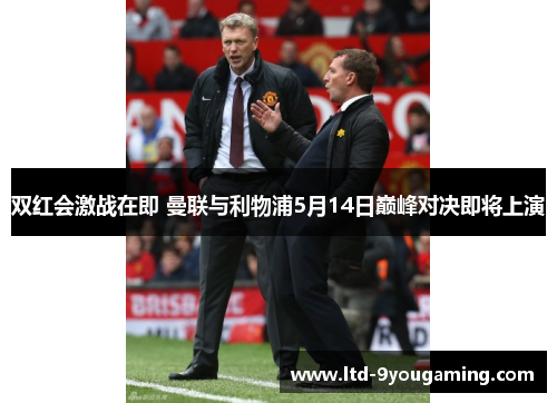双红会激战在即 曼联与利物浦5月14日巅峰对决即将上演