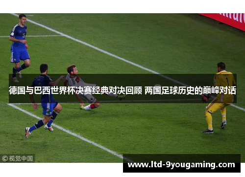 德国与巴西世界杯决赛经典对决回顾 两国足球历史的巅峰对话