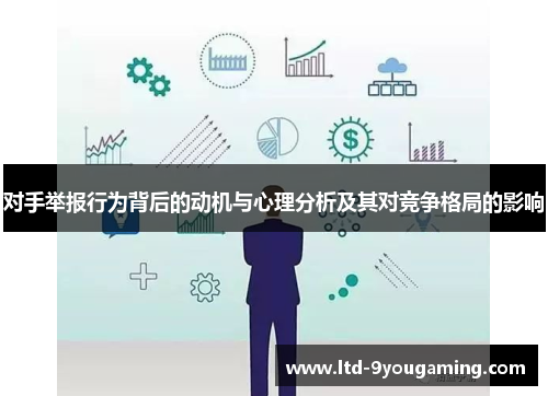 对手举报行为背后的动机与心理分析及其对竞争格局的影响