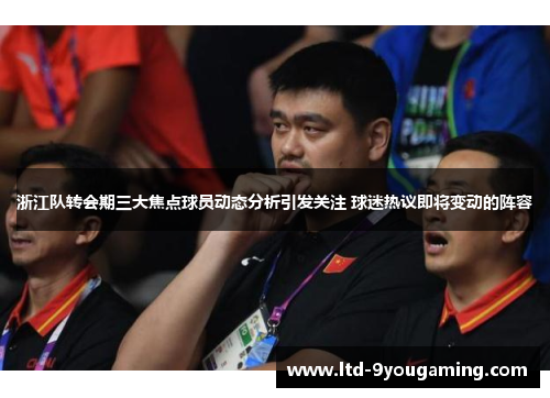 浙江队转会期三大焦点球员动态分析引发关注 球迷热议即将变动的阵容