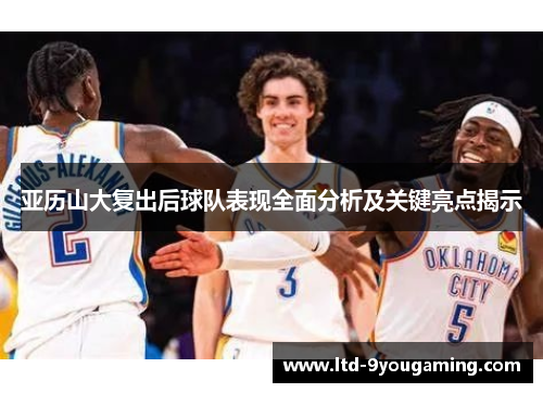 亚历山大复出后球队表现全面分析及关键亮点揭示