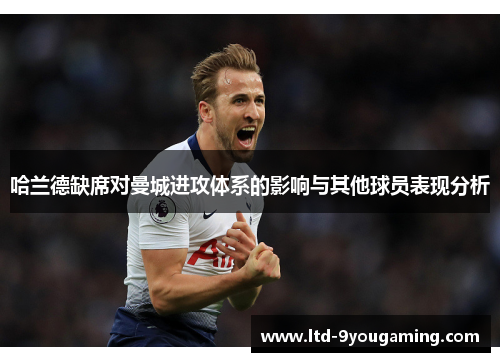 哈兰德缺席对曼城进攻体系的影响与其他球员表现分析