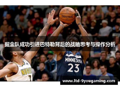 掘金队成功引进巴特勒背后的战略思考与操作分析 掘金队成功引进巴特勒背后的战略思考与操作分析