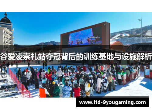 谷爱凌崇礼站夺冠背后的训练基地与设施解析