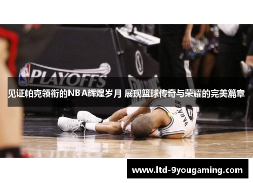 见证帕克领衔的NBA辉煌岁月 展现篮球传奇与荣耀的完美篇章 见证帕克领衔的NBA辉煌岁月 展现篮球传奇与荣耀的完美篇章