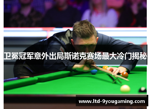 卫冕冠军意外出局斯诺克赛场最大冷门揭秘