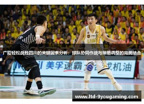 广厦轻松战胜四川的关键因素分析：球队协同作战与策略调整的完美结合