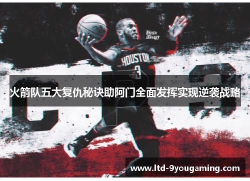 火箭队五大复仇秘诀助阿门全面发挥实现逆袭战略