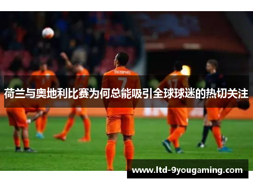 荷兰与奥地利比赛为何总能吸引全球球迷的热切关注