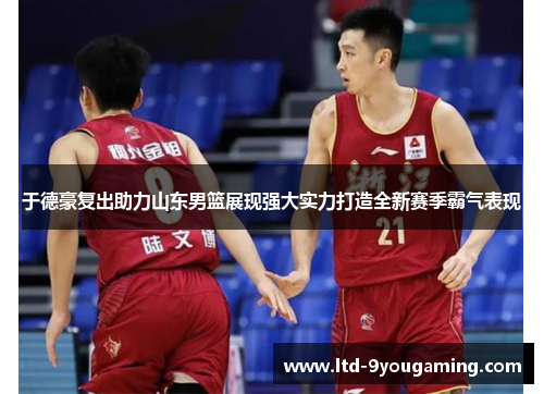 于德豪复出助力山东男篮展现强大实力打造全新赛季霸气表现