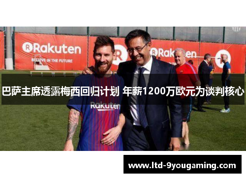 巴萨主席透露梅西回归计划 年薪1200万欧元为谈判核心