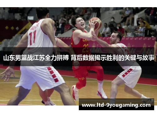 山东男篮战江苏全力拼搏 背后数据揭示胜利的关键与故事