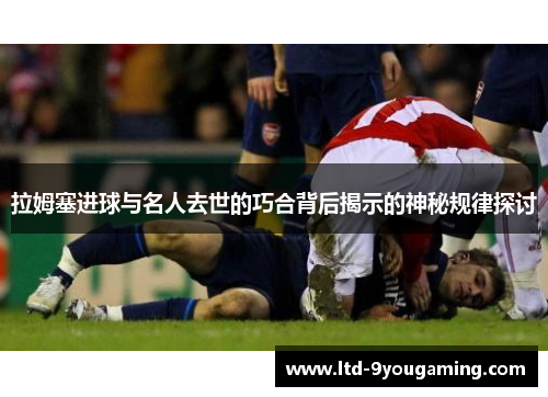 拉姆塞进球与名人去世的巧合背后揭示的神秘规律探讨