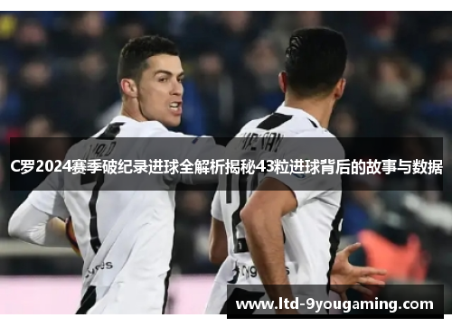 C罗2024赛季破纪录进球全解析揭秘43粒进球背后的故事与数据