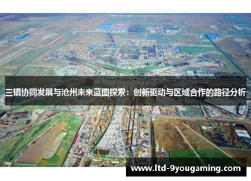 三镇协同发展与沧州未来蓝图探索：创新驱动与区域合作的路径分析