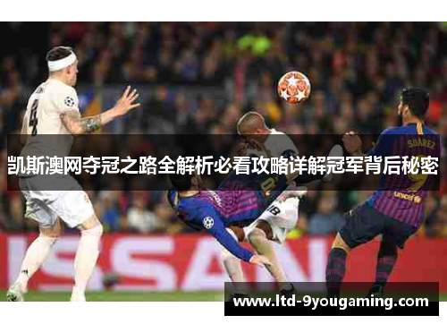 凯斯澳网夺冠之路全解析必看攻略详解冠军背后秘密