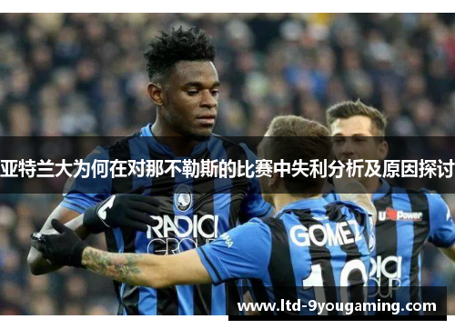 亚特兰大为何在对那不勒斯的比赛中失利分析及原因探讨