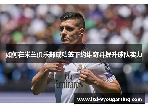 如何在米兰俱乐部成功签下约维奇并提升球队实力