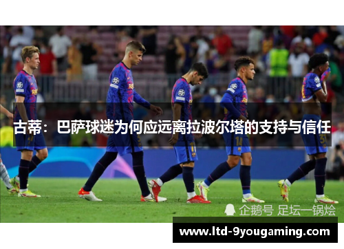 古蒂：巴萨球迷为何应远离拉波尔塔的支持与信任
