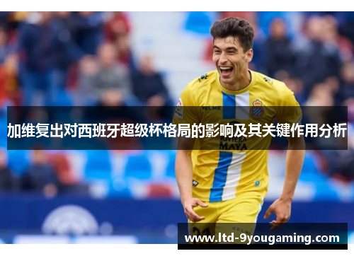 加维复出对西班牙超级杯格局的影响及其关键作用分析