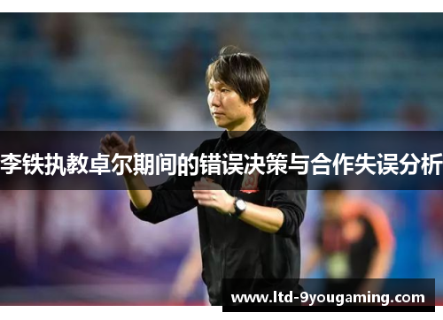 李铁执教卓尔期间的错误决策与合作失误分析