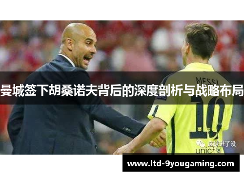 曼城签下胡桑诺夫背后的深度剖析与战略布局