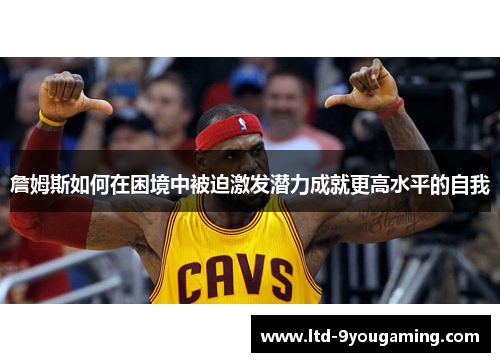 詹姆斯如何在困境中被迫激发潜力成就更高水平的自我