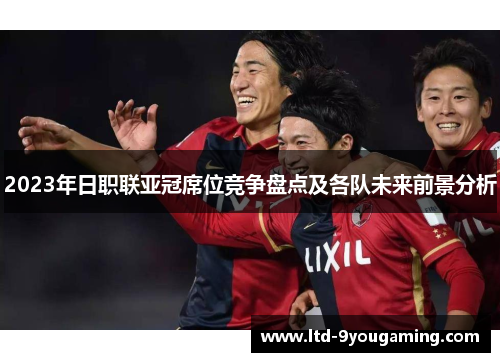 2023年日职联亚冠席位竞争盘点及各队未来前景分析