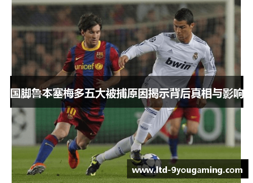 国脚鲁本塞梅多五大被捕原因揭示背后真相与影响