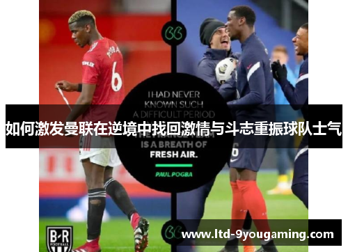 如何激发曼联在逆境中找回激情与斗志重振球队士气