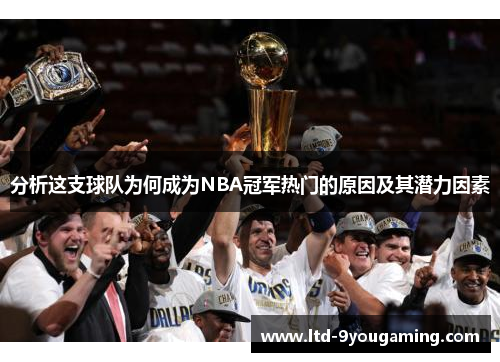 分析这支球队为何成为NBA冠军热门的原因及其潜力因素