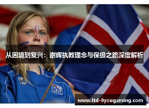 从困境到复兴：谢晖执教理念与保级之路深度解析