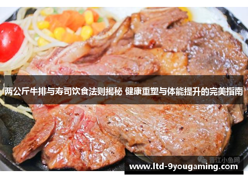 两公斤牛排与寿司饮食法则揭秘 健康重塑与体能提升的完美指南
