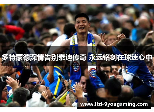 多特蒙德深情告别泰迪传奇 永远铭刻在球迷心中