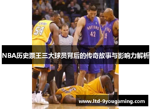 NBA历史票王三大球员背后的传奇故事与影响力解析 NBA历史票王三大球员背后的传奇故事与影响力解析