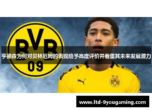 亨德森为何对贝林厄姆的表现给予高度评价并看重其未来发展潜力