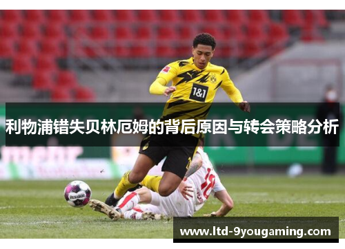 利物浦错失贝林厄姆的背后原因与转会策略分析