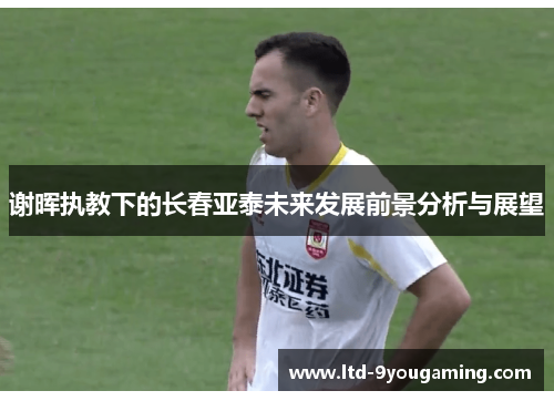 谢晖执教下的长春亚泰未来发展前景分析与展望