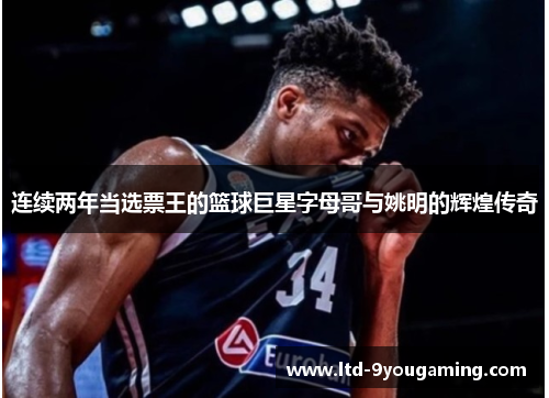 连续两年当选票王的篮球巨星字母哥与姚明的辉煌传奇