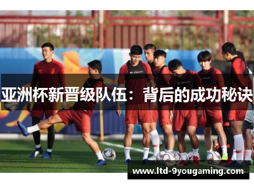 亚洲杯新晋级队伍：背后的成功秘诀