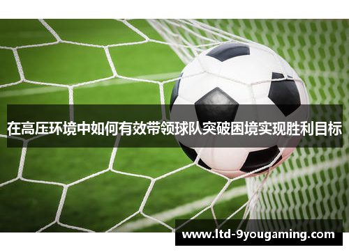 在高压环境中如何有效带领球队突破困境实现胜利目标
