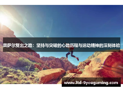 奥萨尔复出之路：坚持与突破的心路历程与运动精神的深刻体验