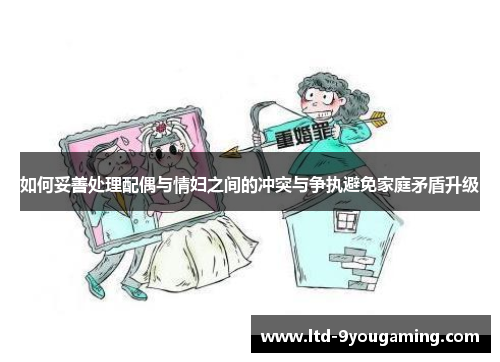 如何妥善处理配偶与情妇之间的冲突与争执避免家庭矛盾升级 如何妥善处理配偶与情妇之间的冲突与争执避免家庭矛盾升级