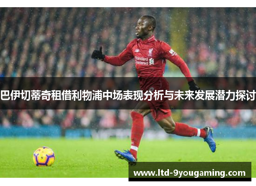 巴伊切蒂奇租借利物浦中场表现分析与未来发展潜力探讨