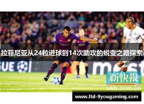 拉菲尼亚从24粒进球到14次助攻的蜕变之路探索