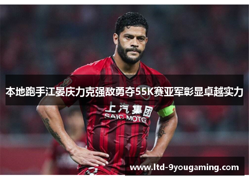 本地跑手江晏庆力克强敌勇夺55K赛亚军彰显卓越实力