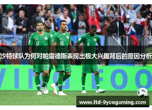 沙特球队为何对帕雷德斯表现出极大兴趣背后的原因分析